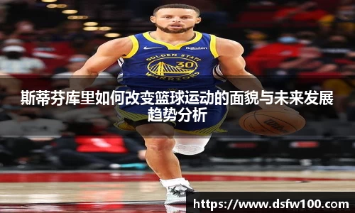 斯蒂芬库里如何改变篮球运动的面貌与未来发展趋势分析