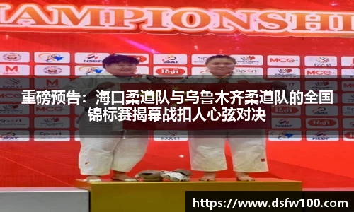 重磅预告：海口柔道队与乌鲁木齐柔道队的全国锦标赛揭幕战扣人心弦对决