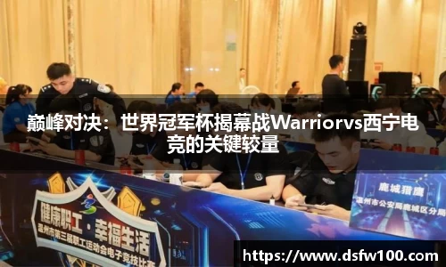 巅峰对决：世界冠军杯揭幕战Warriorvs西宁电竞的关键较量