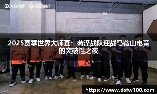 2025赛季世界大师赛：菏泽战队迎战马鞍山电竞的突破性之夜