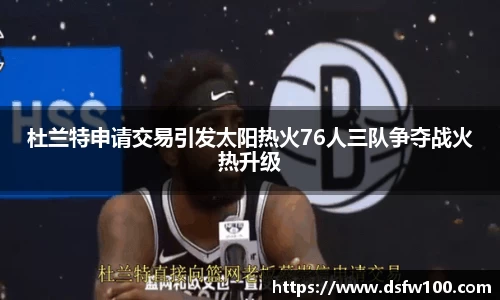 杜兰特申请交易引发太阳热火76人三队争夺战火热升级