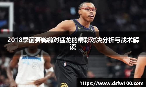 2018季前赛鹈鹕对猛龙的精彩对决分析与战术解读