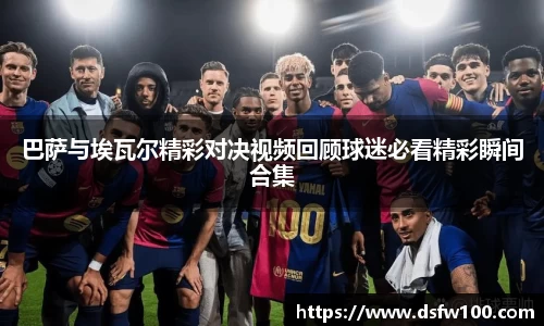 巴萨与埃瓦尔精彩对决视频回顾球迷必看精彩瞬间合集