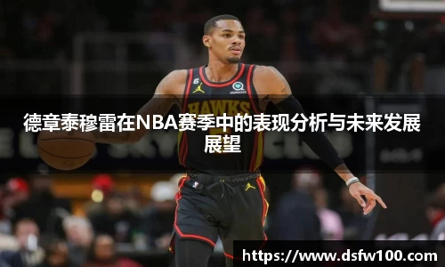 德章泰穆雷在NBA赛季中的表现分析与未来发展展望