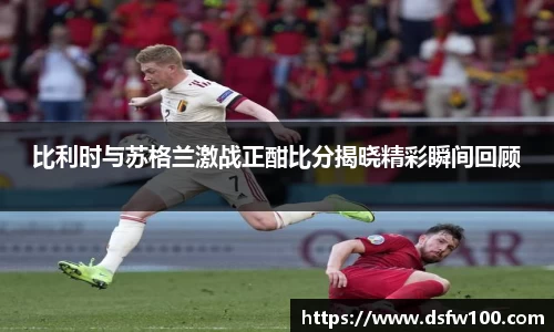 比利时与苏格兰激战正酣比分揭晓精彩瞬间回顾