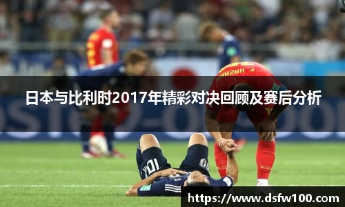 日本与比利时2017年精彩对决回顾及赛后分析