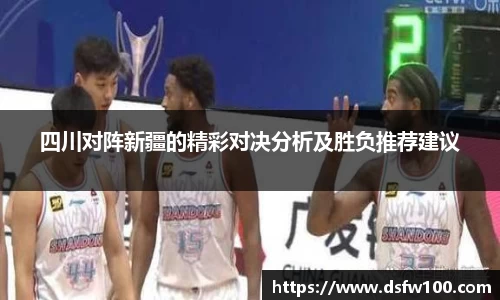 四川对阵新疆的精彩对决分析及胜负推荐建议