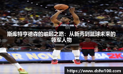 斯库特亨德森的崛起之路：从新秀到篮球未来的领军人物