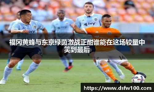 福冈黄蜂与东京绿茵激战正酣谁能在这场较量中笑到最后